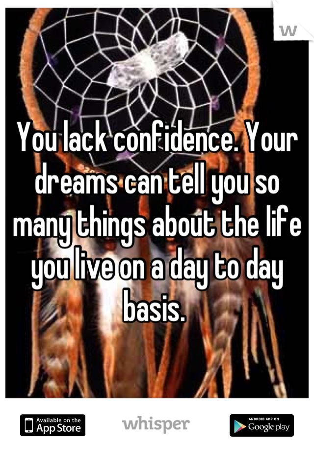 You lack confidence. Your dreams can tell you so many things about the life you live on a day to day basis. 