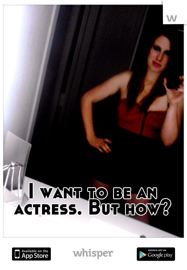 I want to be an actress. But how? 