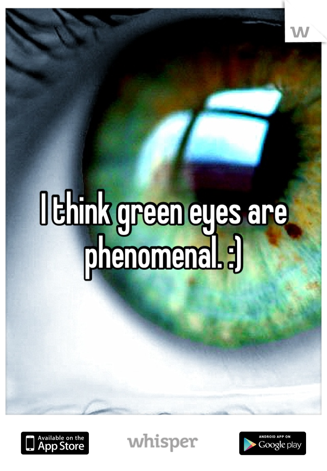 I think green eyes are phenomenal. :)