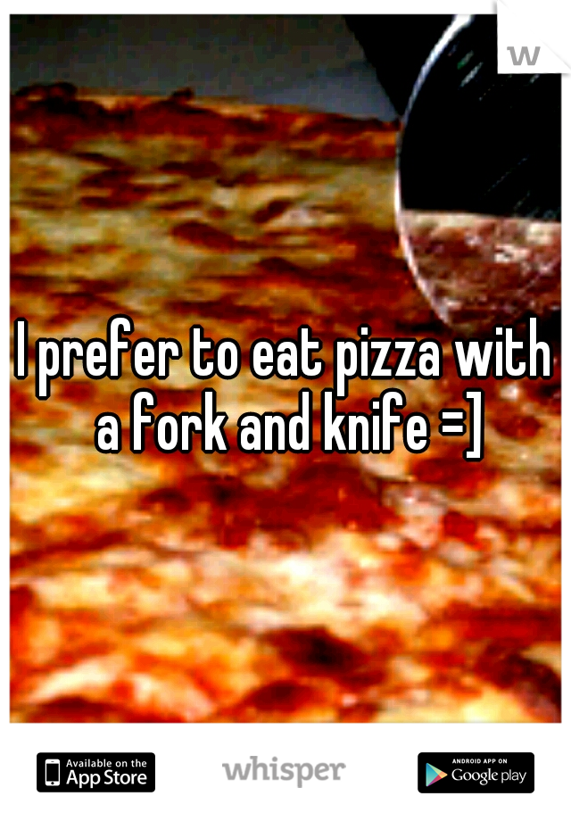 I prefer to eat pizza with a fork and knife =]