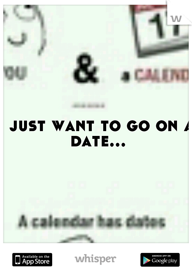 I just want to go on a date...