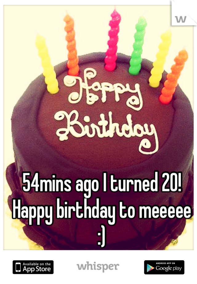 54mins ago I turned 20! Happy birthday to meeeee :)