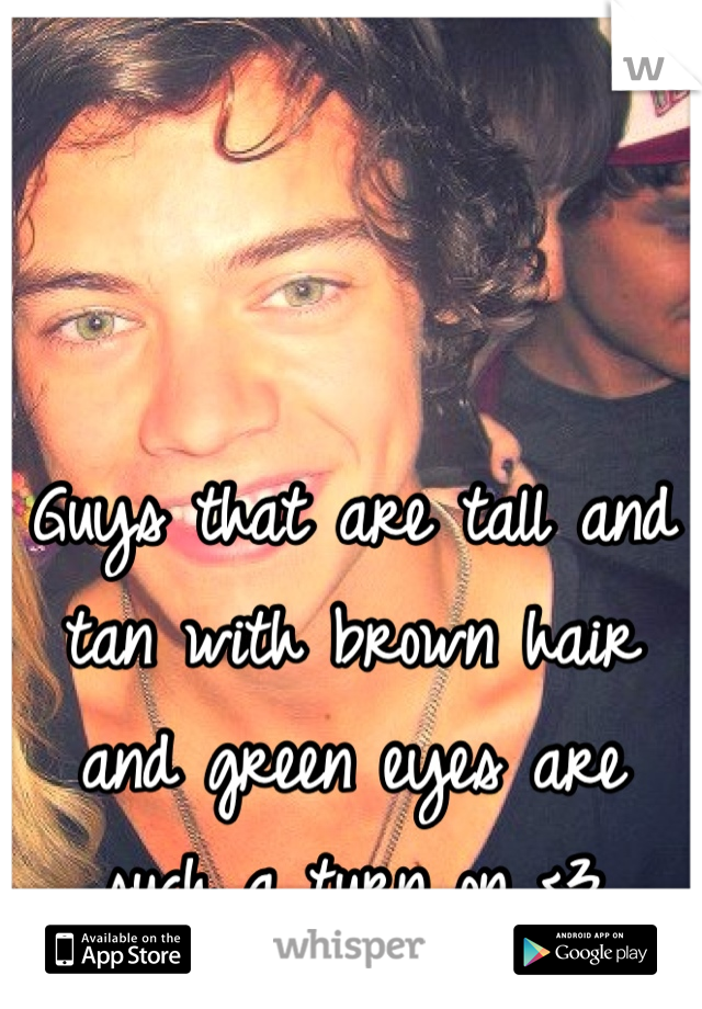 Guys that are tall and tan with brown hair and green eyes are such a turn on <3