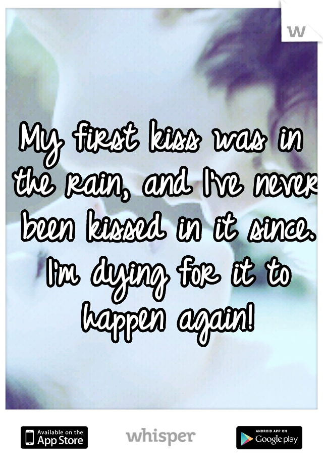 My first kiss was in the rain, and I've never been kissed in it since. I'm dying for it to happen again!