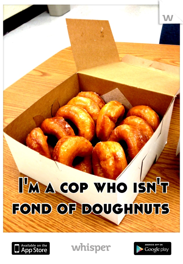 I'm a cop who isn't fond of doughnuts 