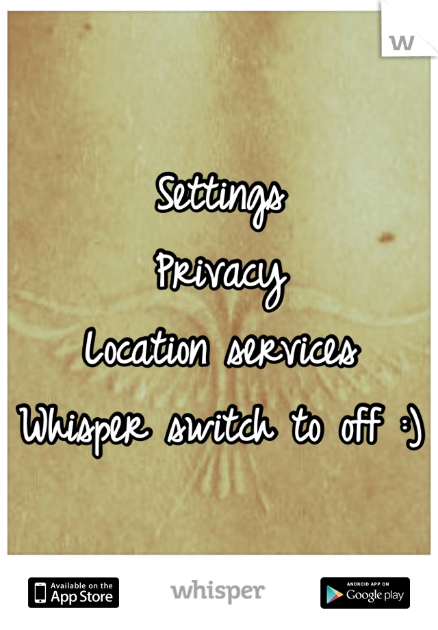 Settings
Privacy
Location services
Whisper switch to off :)