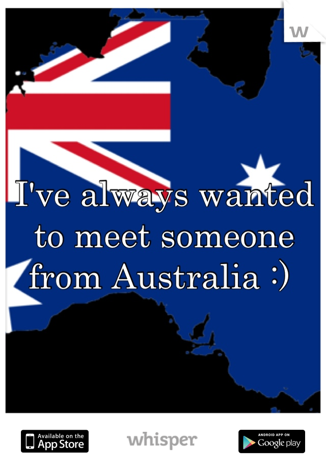 I've always wanted to meet someone from Australia :) 