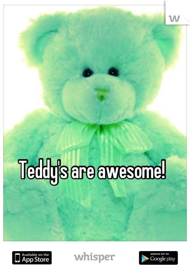 Teddy's are awesome! 