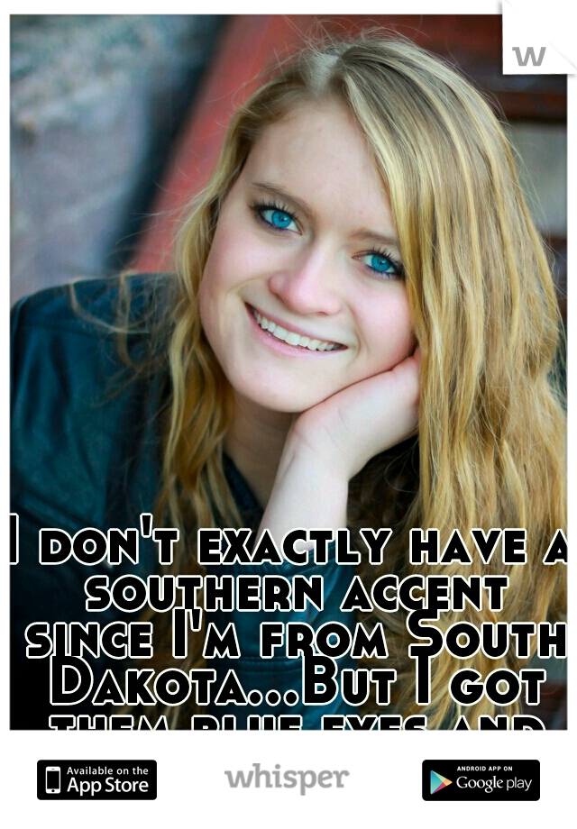 I don't exactly have a southern accent since I'm from South Dakota...But I got them blue eyes and blonde hair :)