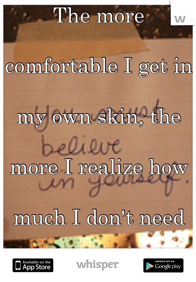 The more 

comfortable I get in 

my own skin, the 

more I realize how 

much I don't need

 him. 