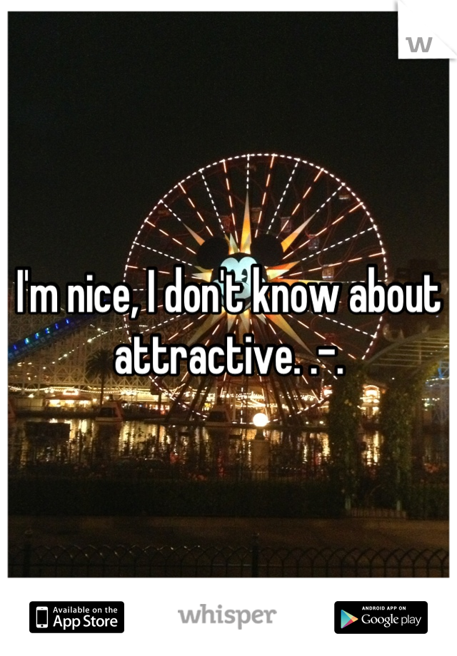I'm nice, I don't know about attractive. .-.