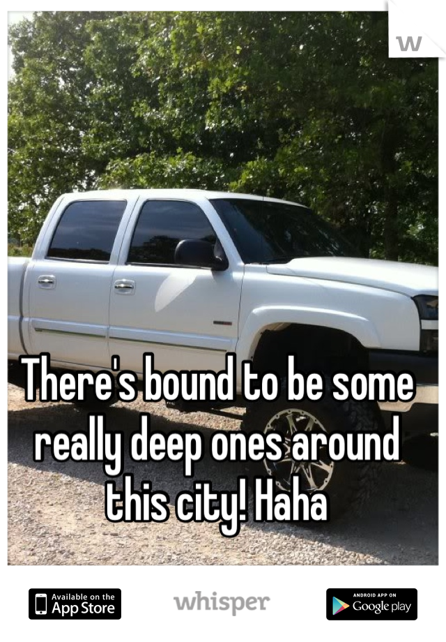 There's bound to be some really deep ones around this city! Haha