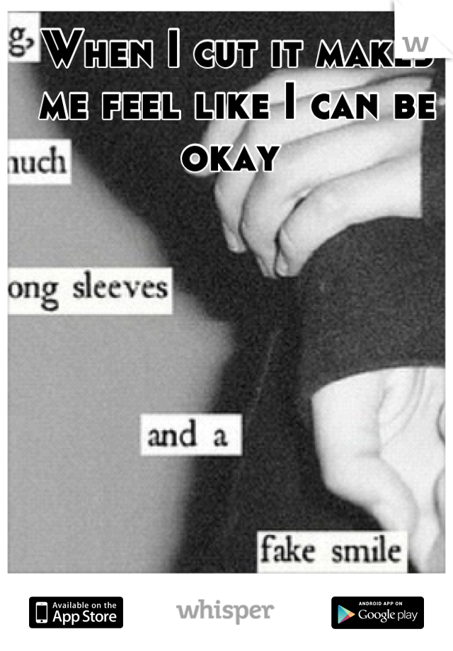 When I cut it makes me feel like I can be okay 