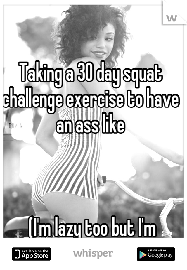 Taking a 30 day squat challenge exercise to have an ass like



 (I'm lazy too but I'm committed to this) 