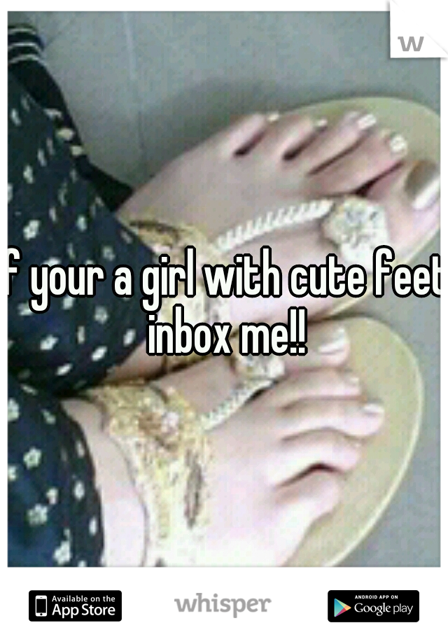 If your a girl with cute feet inbox me!!