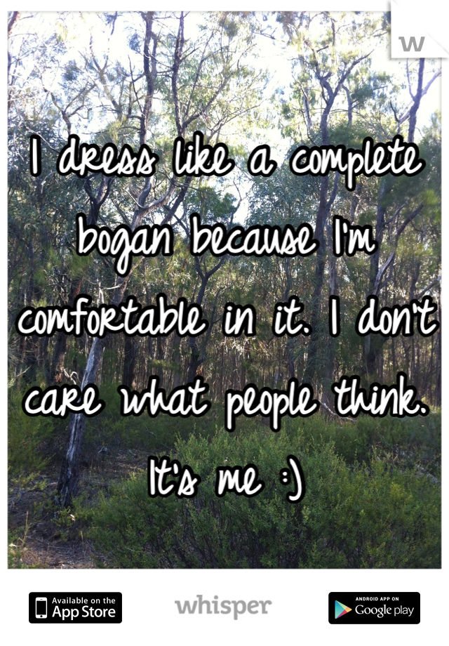 I dress like a complete bogan because I'm comfortable in it. I don't care what people think. It's me :)