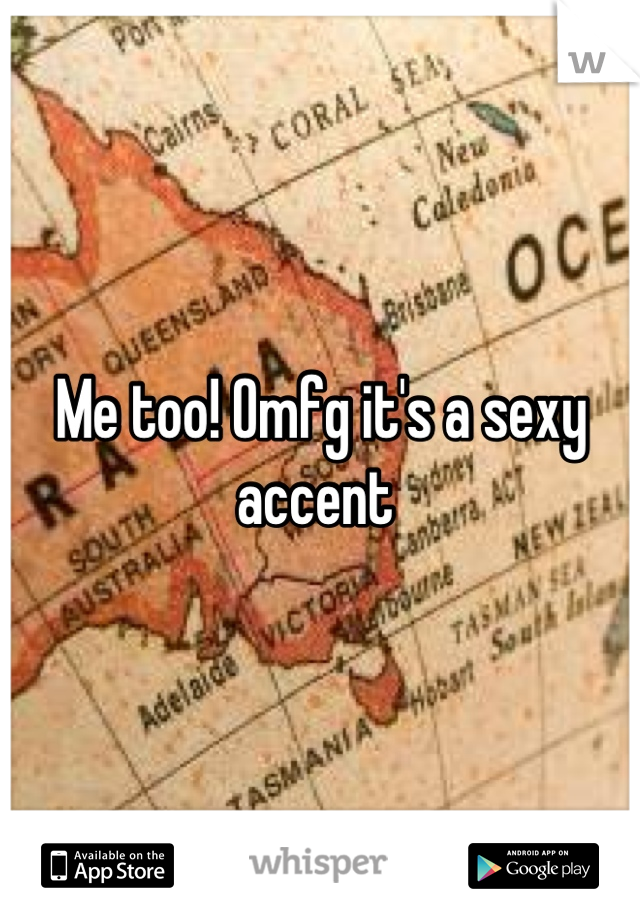Me too! Omfg it's a sexy accent 