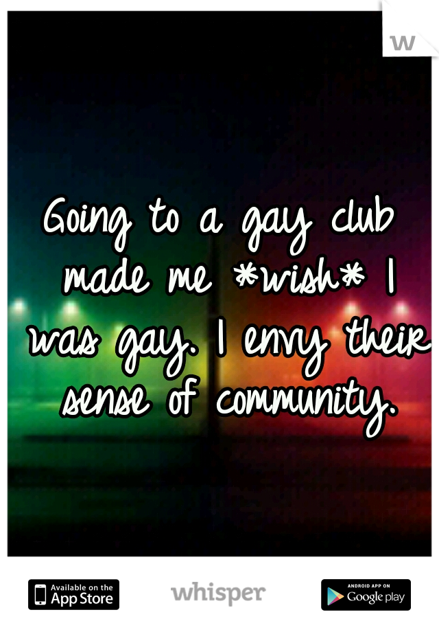 Going to a gay club made me *wish* I was gay. I envy their sense of community.