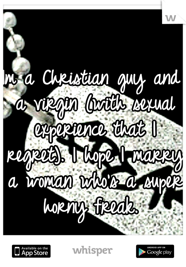Im a Christian guy and a virgin (with sexual experience that I regret). I hope I marry a woman who's a super horny freak. 