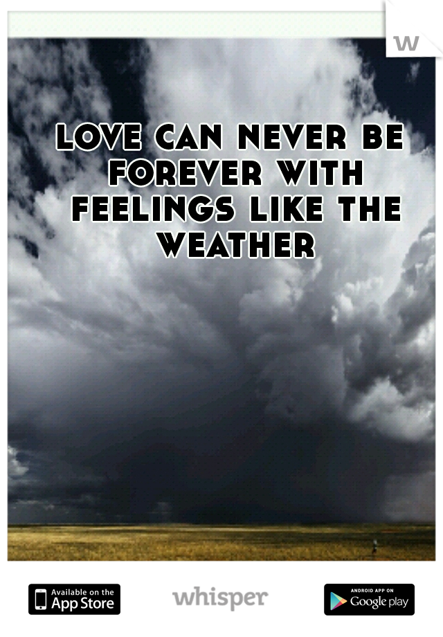 love can never be forever with feelings like the weather