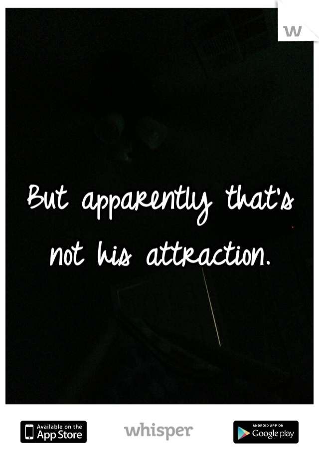 But apparently that's not his attraction.