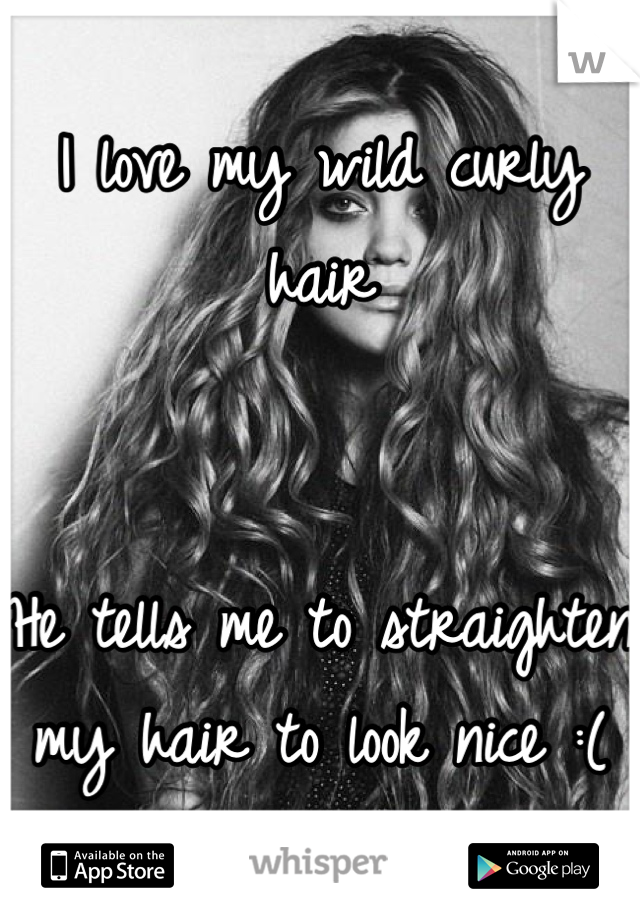 I love my wild curly hair


He tells me to straighten my hair to look nice :(