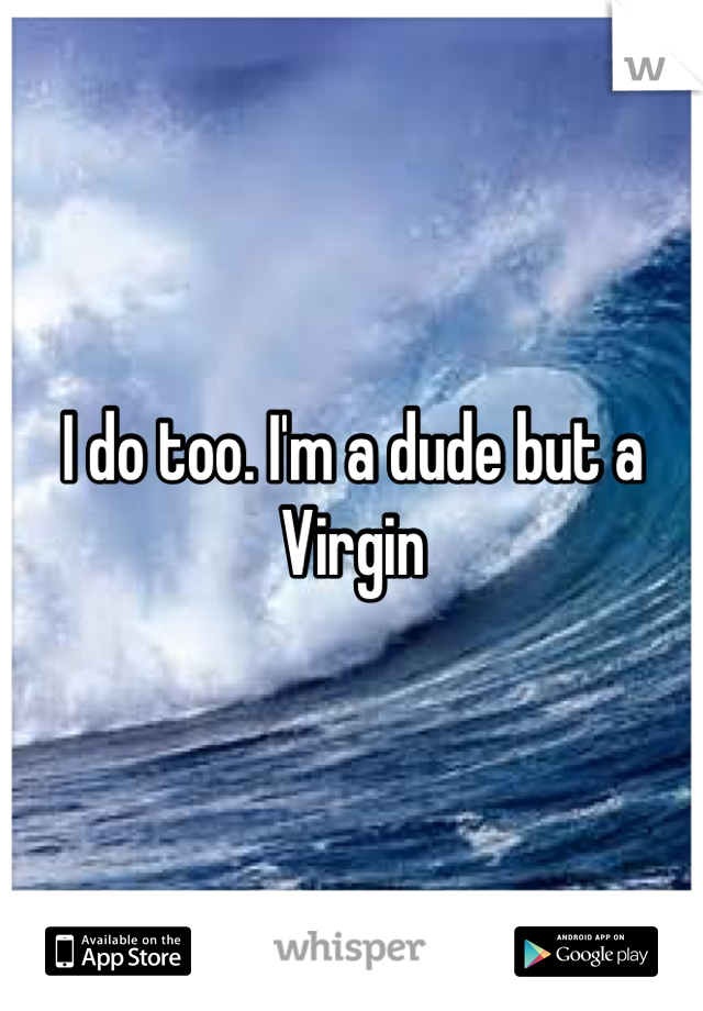 I do too. I'm a dude but a Virgin