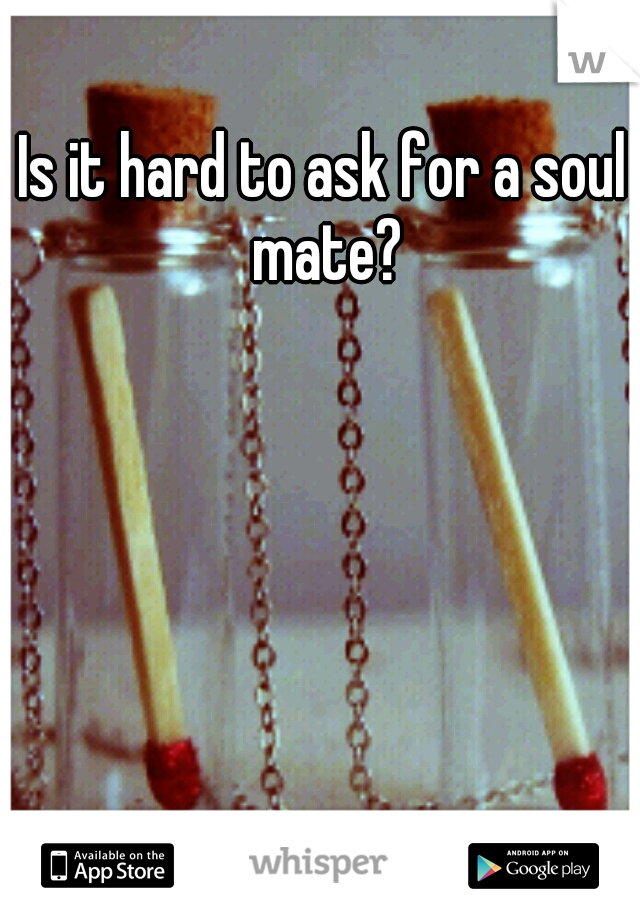 Is it hard to ask for a soul mate?