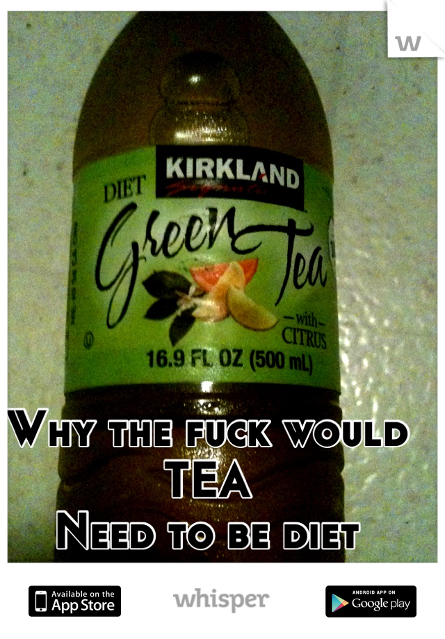 Why the fuck would TEA
Need to be diet