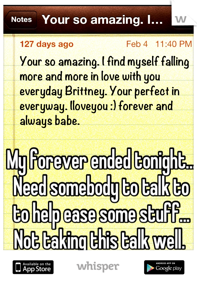 My forever ended tonight... Need somebody to talk to to help ease some stuff... Not taking this talk well. 