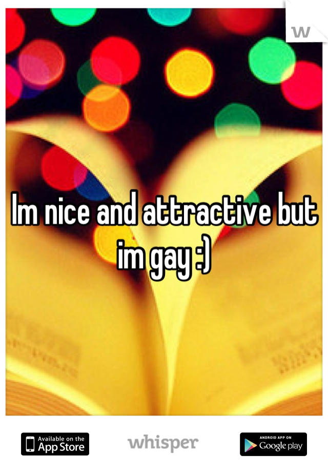 Im nice and attractive but im gay :)