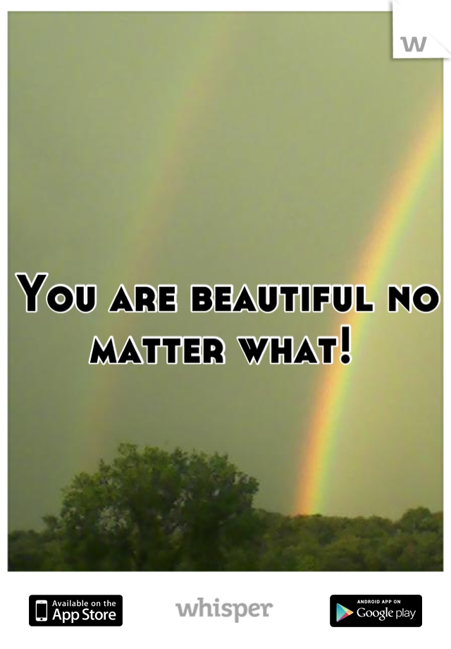 You are beautiful no matter what! 
