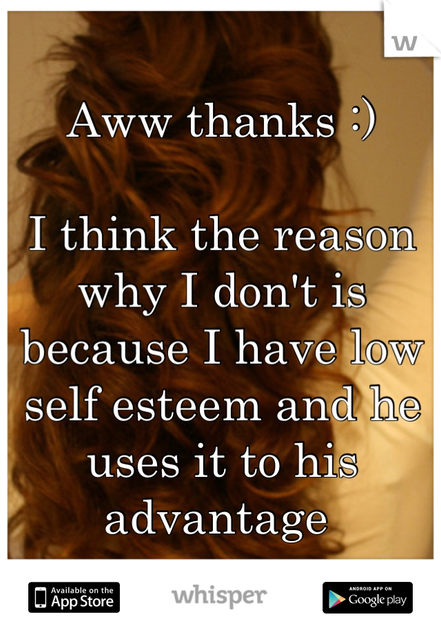 Aww thanks :)

I think the reason why I don't is because I have low self esteem and he uses it to his advantage 