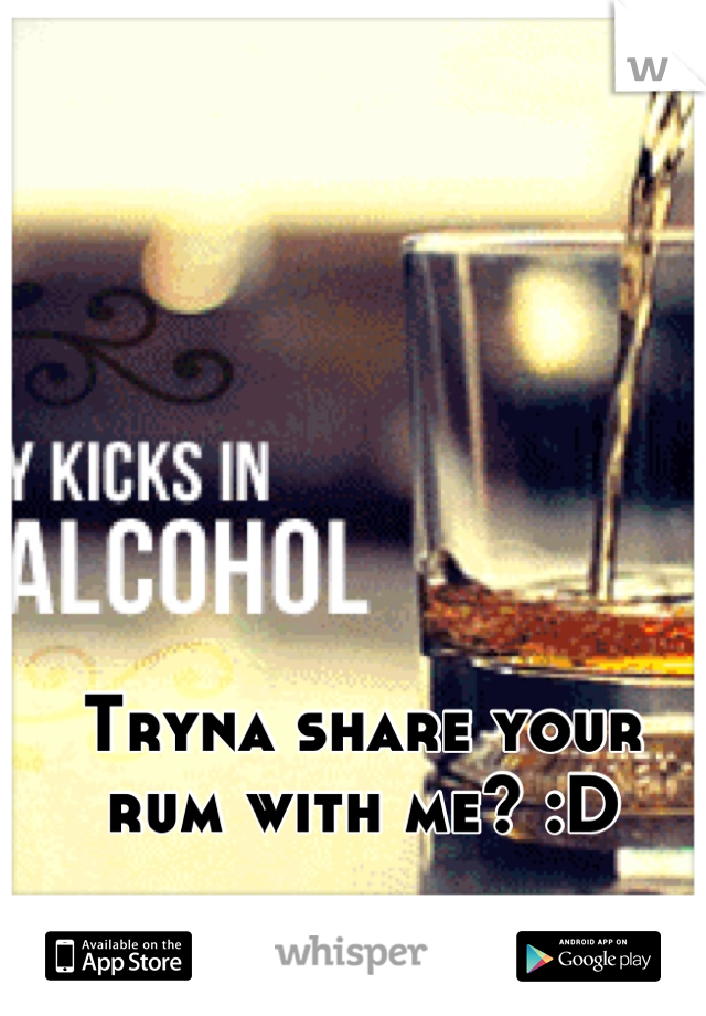 Tryna share your rum with me? :D