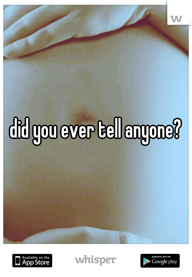 did you ever tell anyone?