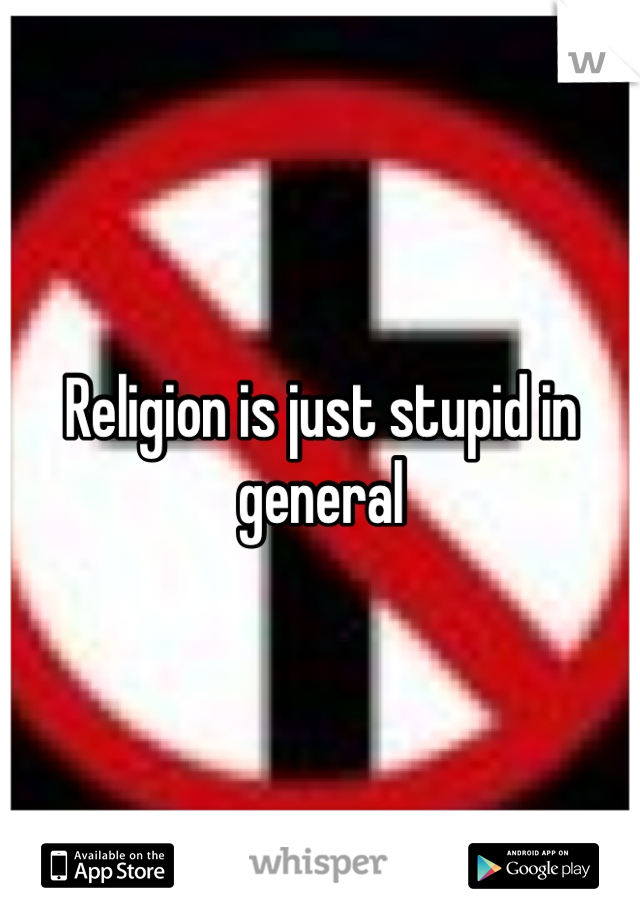 Religion is just stupid in general
