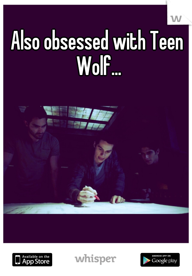 Also obsessed with Teen Wolf...