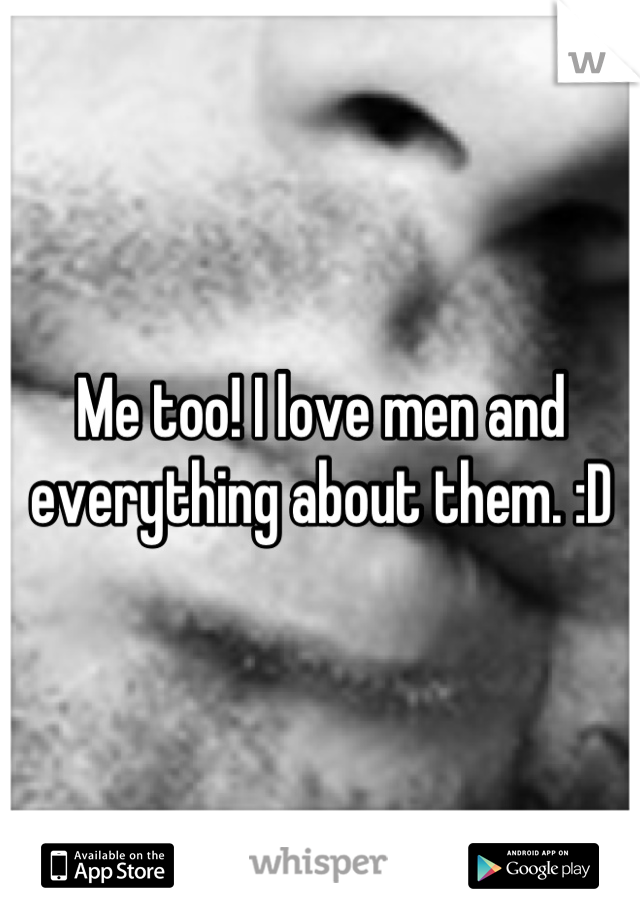 Me too! I love men and everything about them. :D