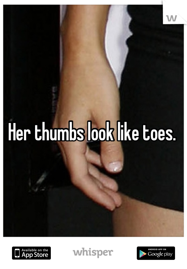Her thumbs look like toes. 
