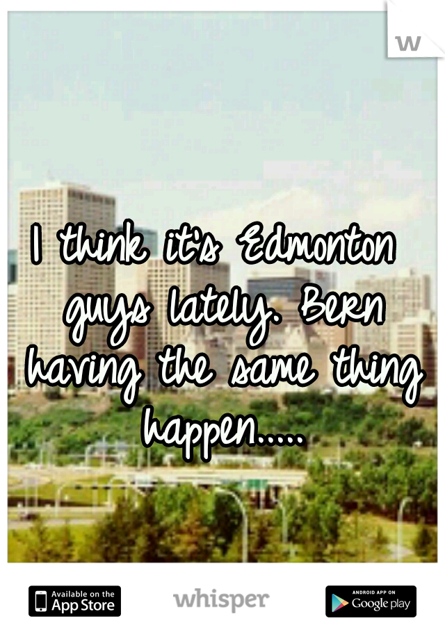 I think it's Edmonton guys lately. Bern having the same thing happen.....