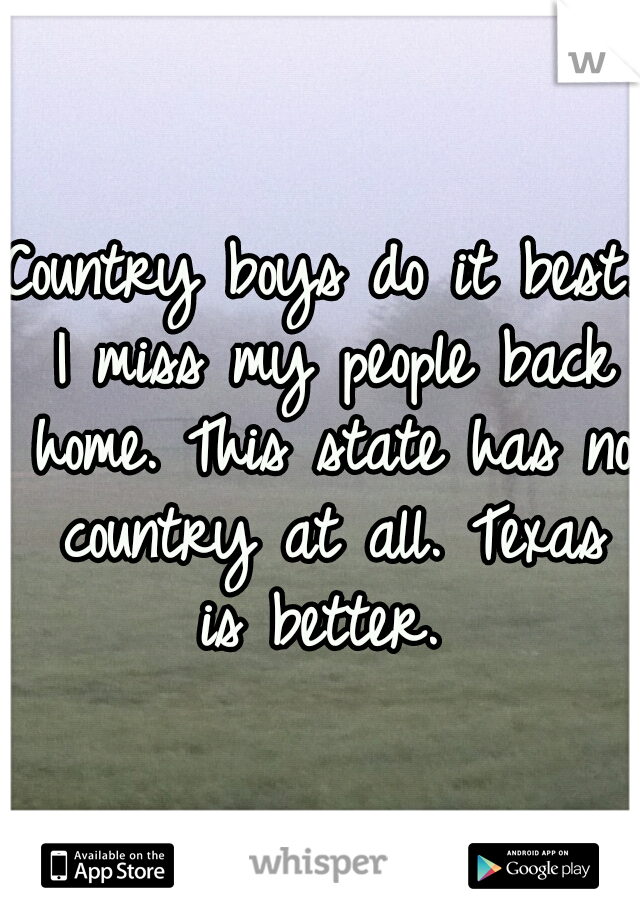 Country boys do it best. I miss my people back home. This state has no country at all. Texas is better. 