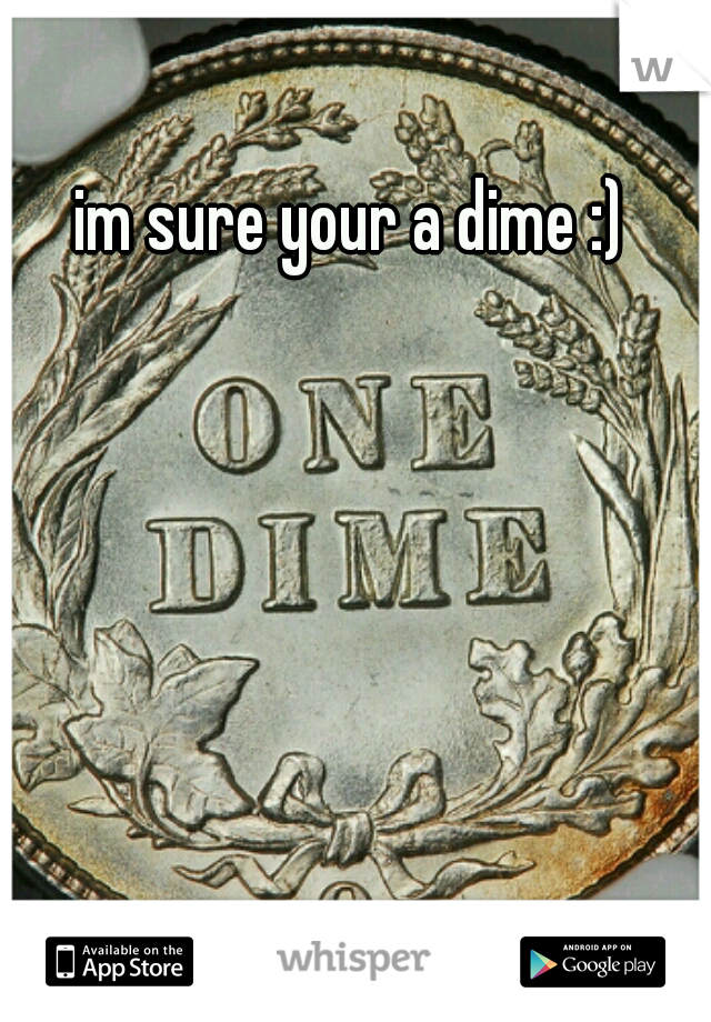 im sure your a dime :)
