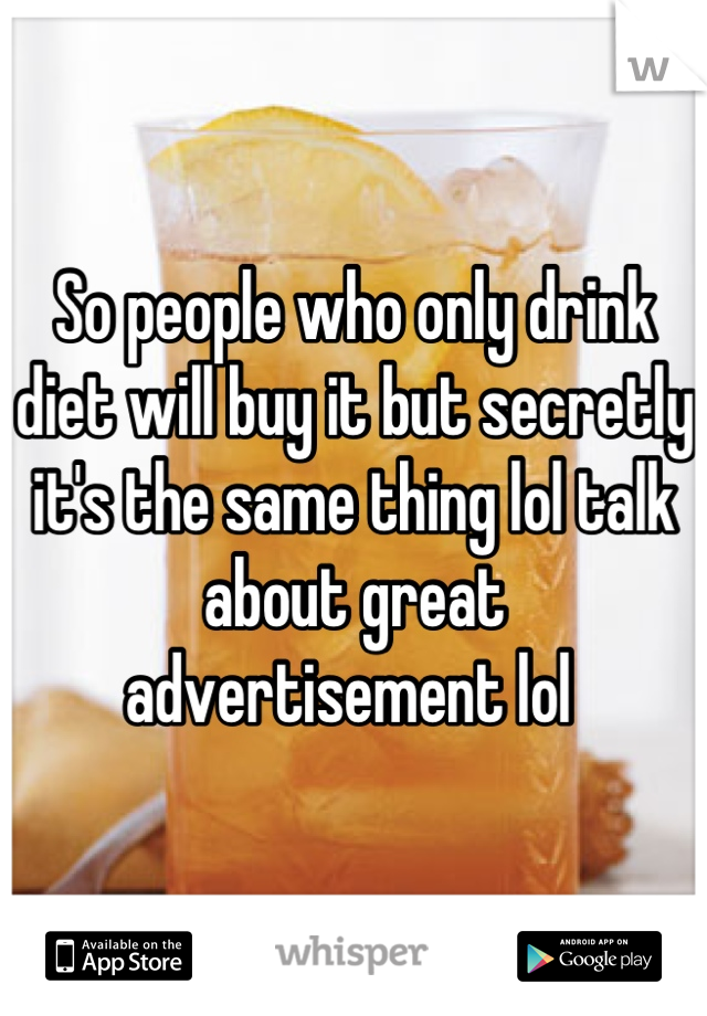 So people who only drink diet will buy it but secretly it's the same thing lol talk about great advertisement lol 