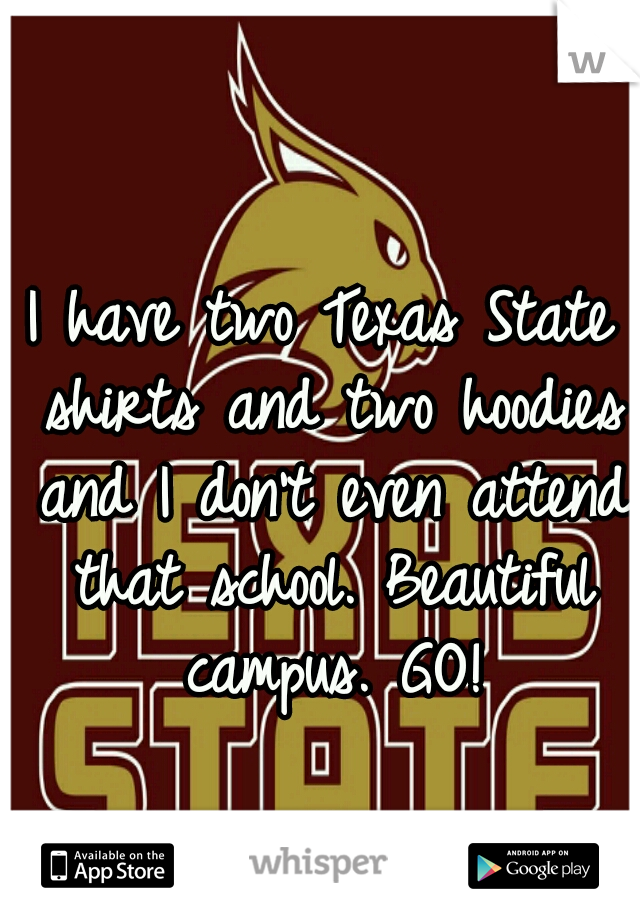 I have two Texas State shirts and two hoodies and I don't even attend that school. Beautiful campus. GO!