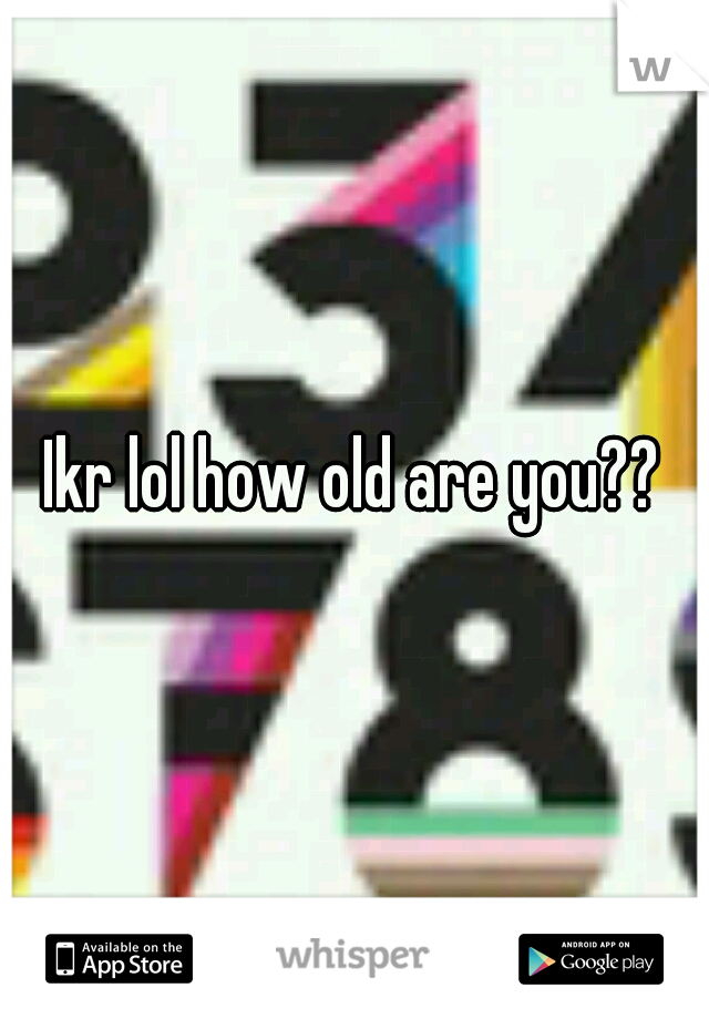 Ikr lol how old are you??