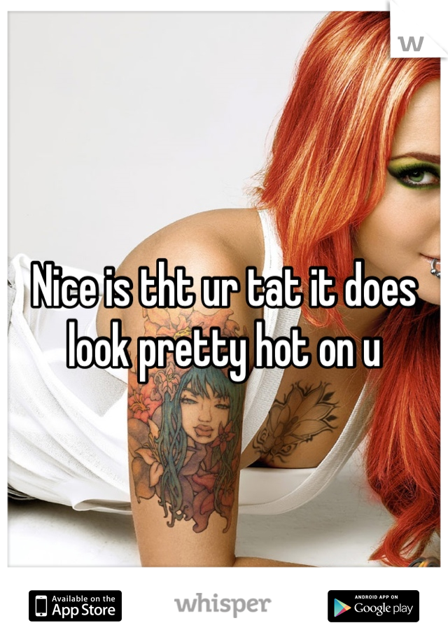 Nice is tht ur tat it does look pretty hot on u
