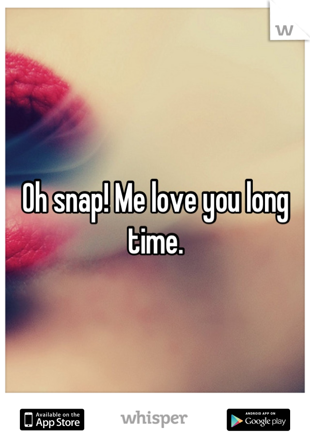 Oh snap! Me love you long time.