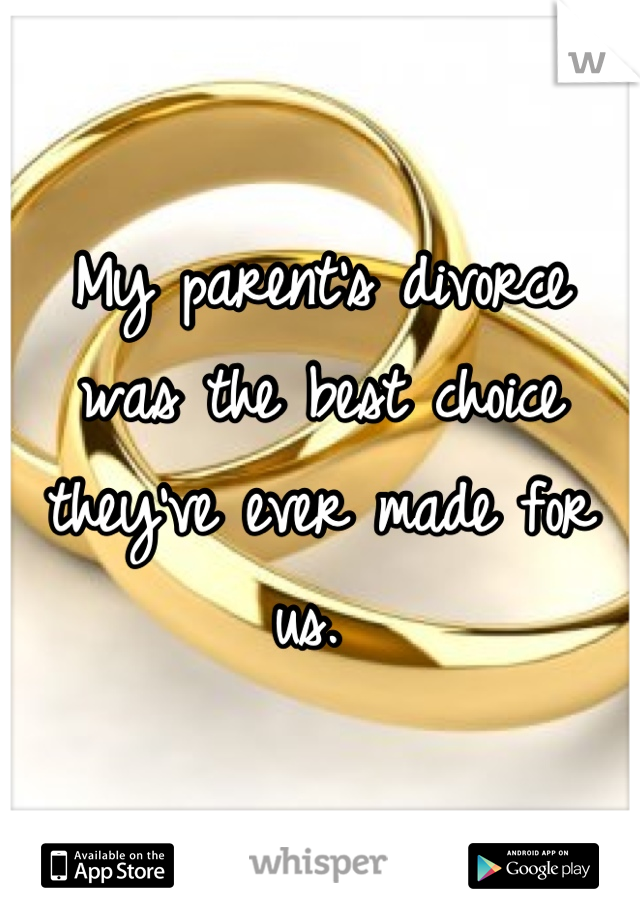 My parent's divorce was the best choice they've ever made for us. 