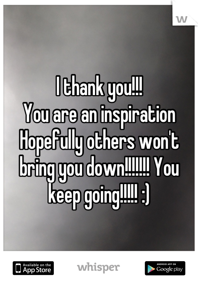 I thank you!!!
You are an inspiration 
Hopefully others won't bring you down!!!!!!! You keep going!!!!! :)
