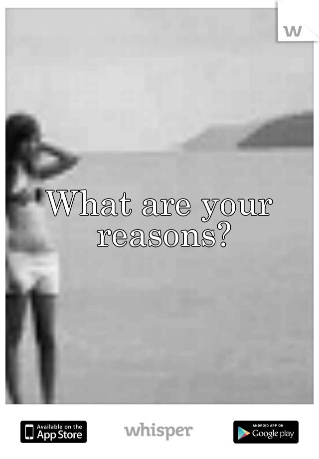 What are your reasons?